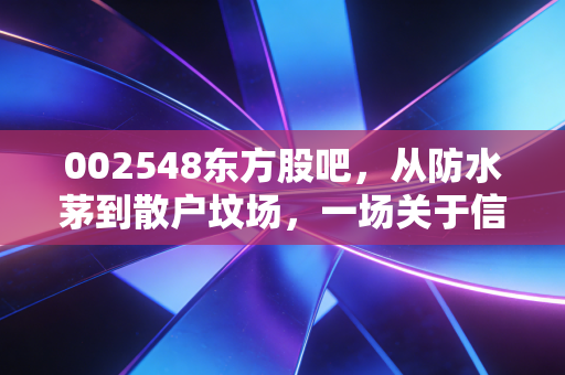 002548东方股吧,从防水茅到散户坟场,一场关于信仰与割裂的深度复盘