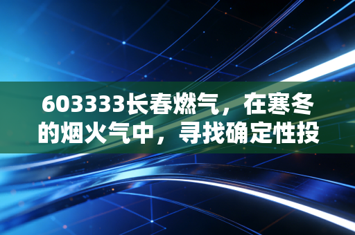 603333长春燃气，在寒冬的烟火气中，寻找确定性投资的慢哲学