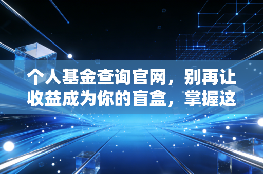 个人基金查询官网，别再让收益成为你的盲盒，掌握这几个工具，你的钱更安全