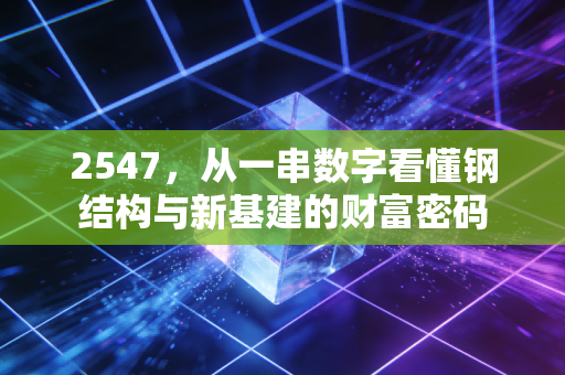2547,从一串数字看懂钢结构与新基建的财富密码