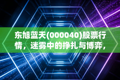东旭蓝天(000040)股票行情，迷雾中的挣扎与博弈，这只光伏老兵还能翻身吗？
