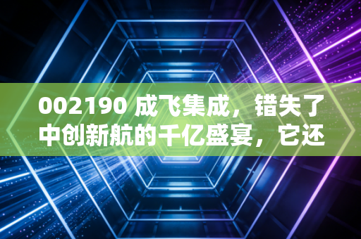 002190 成飞集成，错失了中创新航的千亿盛宴，它还能靠歼-20飞多高？