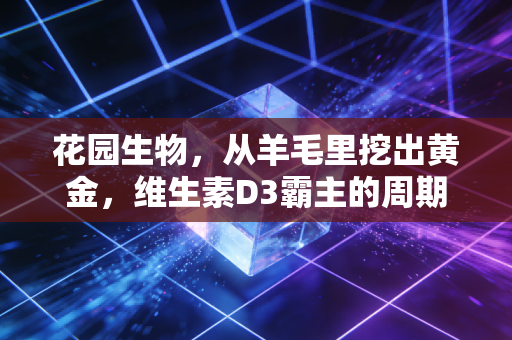 花园生物，从羊毛里挖出黄金，维生素D3霸主的周期突围战