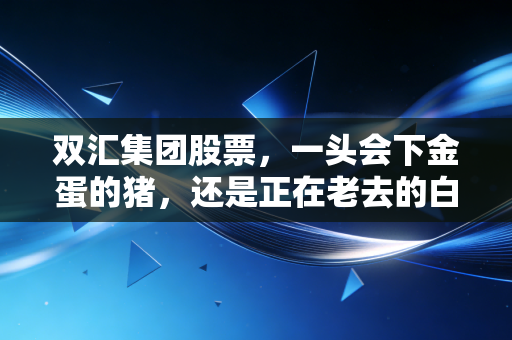 双汇集团股票,一头会下金蛋的猪,还是正在老去的白马股?