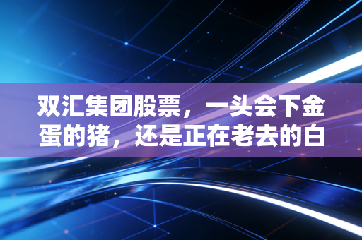 双汇集团股票,一头会下金蛋的猪,还是正在老去的白马股?