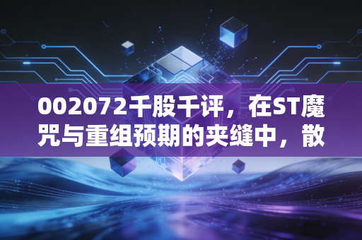 002072千股千评,在ST魔咒与重组预期的夹缝中,散户的生存之道