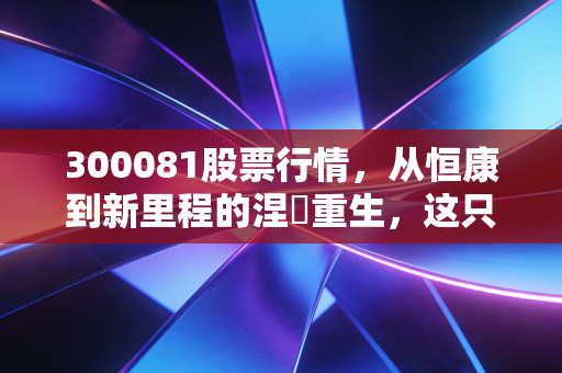 300081股票行情,从恒康到新里程的涅槃重生,这只医疗股还能上车吗?