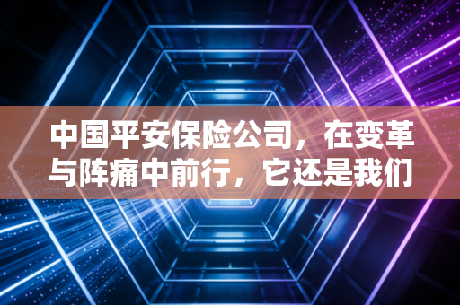 中国平安保险公司，在变革与阵痛中前行，它还是我们最需要的那个平安吗？