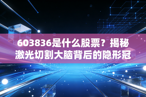 603836是什么股票？揭秘激光切割大脑背后的隐形冠军——柏楚电子
