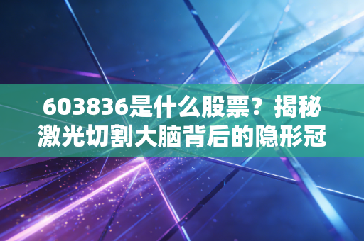 603836是什么股票？揭秘激光切割大脑背后的隐形冠军——柏楚电子