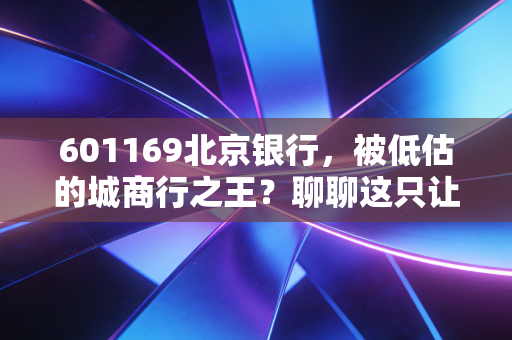601169北京银行，被低估的城商行之王？聊聊这只让人又爱又恨的现金奶牛
