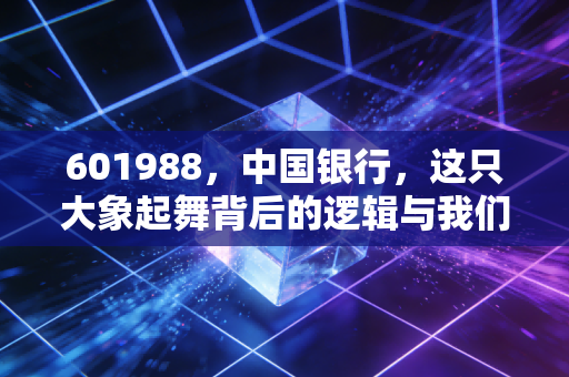 601988,中国银行,这只大象起舞背后的逻辑与我们的投资焦虑