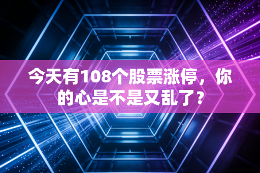 今天有108个股票涨停，你的心是不是又乱了？