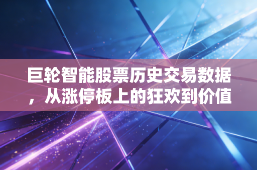 巨轮智能股票历史交易数据，从涨停板上的狂欢到价值洼地的寻觅，一位老股民的自白
