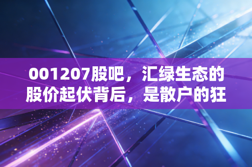 001207股吧，汇绿生态的股价起伏背后，是散户的狂欢还是行业的春天？