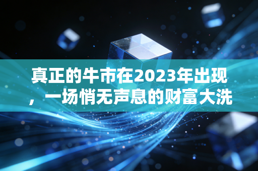 真正的牛市在2023年出现,一场悄无声息的财富大洗牌与认知觉醒