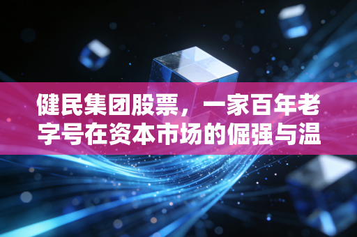健民集团股票，一家百年老字号在资本市场的倔强与温情，是否值得你长线持有？