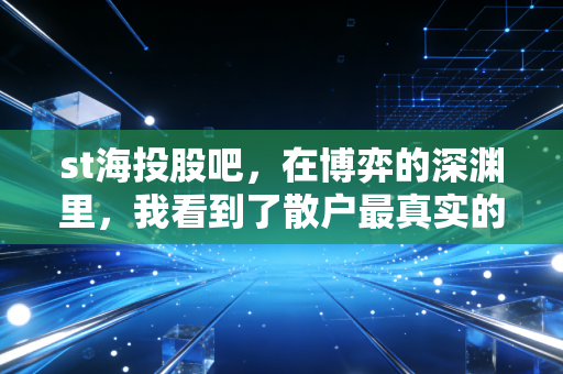 st海投股吧，在博弈的深渊里，我看到了散户最真实的悲欢