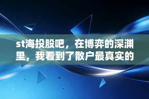 st海投股吧，在博弈的深渊里，我看到了散户最真实的悲欢