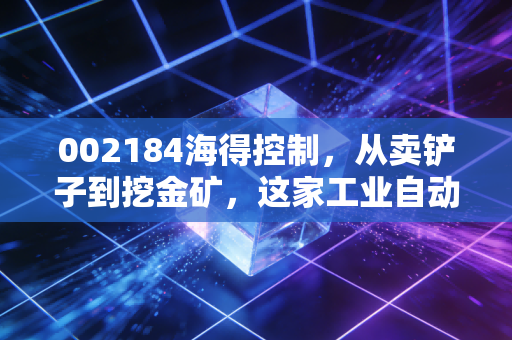 002184海得控制，从卖铲子到挖金矿，这家工业自动化老兵能否在新能源赛道突围？