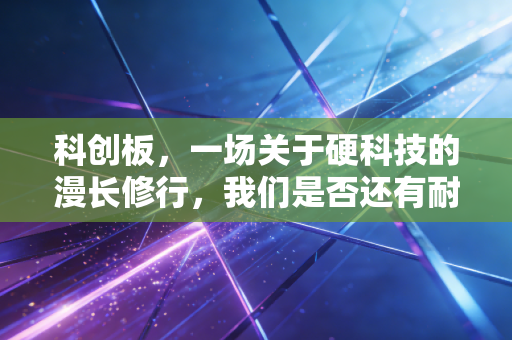 科创板，一场关于硬科技的漫长修行，我们是否还有耐心？