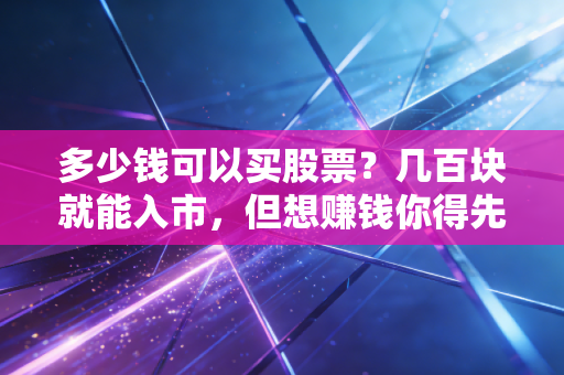 多少钱可以买股票？几百块就能入市，但想赚钱你得先看懂这笔账
