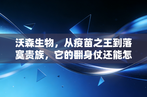 沃森生物，从疫苗之王到落寞贵族，它的翻身仗还能怎么打？