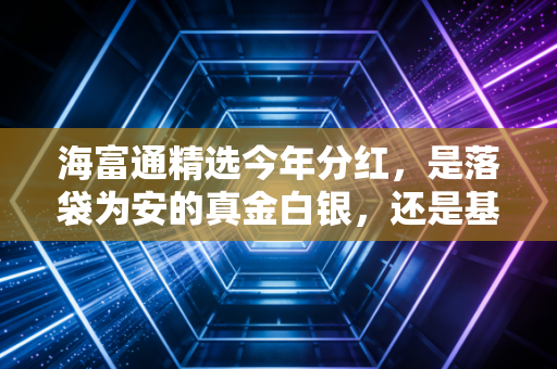 海富通精选今年分红，是落袋为安的真金白银，还是基金公司的营销把戏？