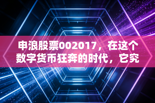 申浪股票002017,在这个数字货币狂奔的时代,它究竟是隐形冠军还是陪跑者?
