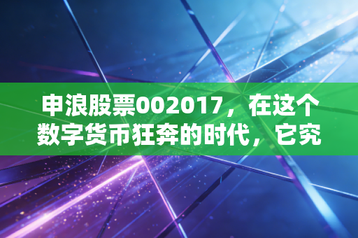 申浪股票002017,在这个数字货币狂奔的时代,它究竟是隐形冠军还是陪跑者?