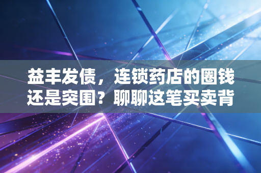 益丰发债，连锁药店的圈钱还是突围？聊聊这笔买卖背后的门道