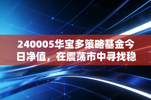 240005华宝多策略基金今日净值，在震荡市中寻找稳稳的幸福，老牌基金的攻守之道