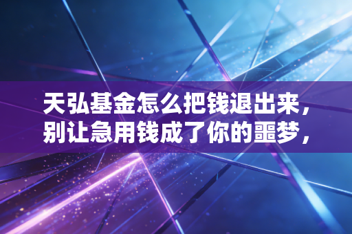 天弘基金怎么把钱退出来，别让急用钱成了你的噩梦，手把手教你搞定赎回