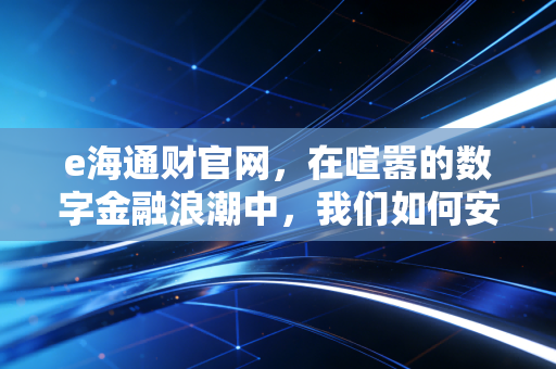 e海通财官网,在喧嚣的数字金融浪潮中,我们如何安放财富焦虑?