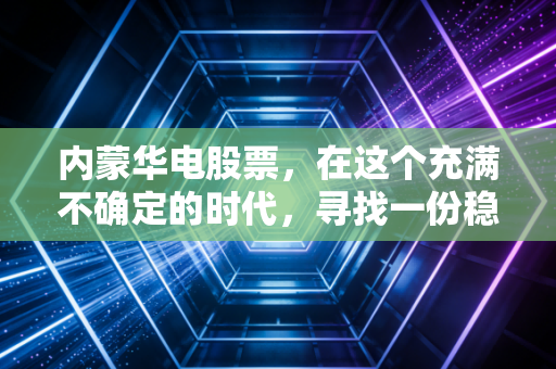 内蒙华电股票，在这个充满不确定的时代，寻找一份稳稳的光明收益