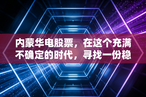 内蒙华电股票，在这个充满不确定的时代，寻找一份稳稳的光明收益