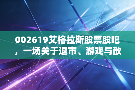 002619艾格拉斯股票股吧，一场关于退市、游戏与散户梦碎的深度复盘