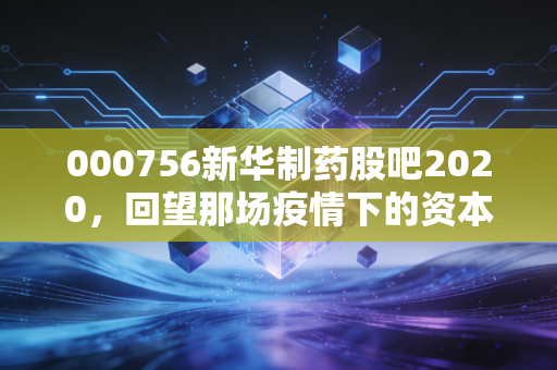 000756新华制药股吧2020，回望那场疫情下的资本狂欢，散户的悲欢离合与价值投资的冷思考