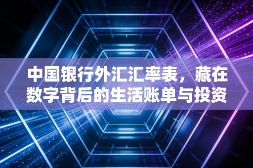 中国银行外汇汇率表,藏在数字背后的生活账单与投资智慧