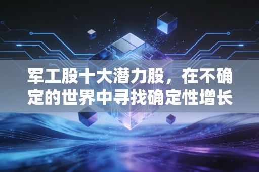 军工股十大潜力股,在不确定的世界中寻找确定性增长