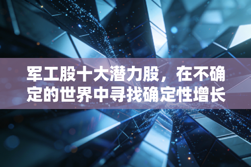 军工股十大潜力股,在不确定的世界中寻找确定性增长
