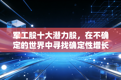 军工股十大潜力股,在不确定的世界中寻找确定性增长