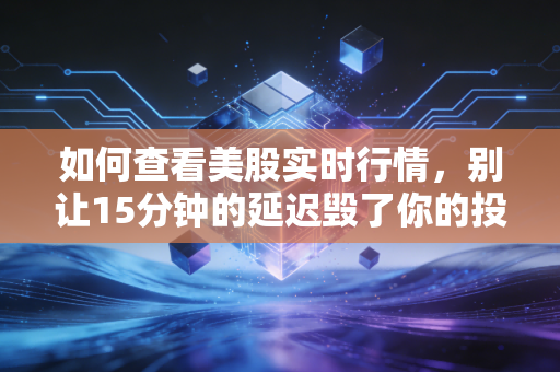 如何查看美股实时行情，别让15分钟的延迟毁了你的投资，老手都在用这几招