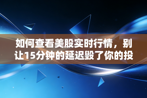 如何查看美股实时行情，别让15分钟的延迟毁了你的投资，老手都在用这几招