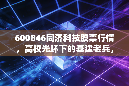 600846同济科技股票行情，高校光环下的基建老兵，还能走出象牙塔的独立行情吗？