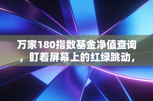 万家180指数基金净值查询，盯着屏幕上的红绿跳动，我们到底在焦虑什么？
