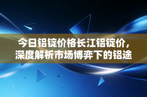 今日铝锭价格长江铝锭价，深度解析市场博弈下的铝途众生相