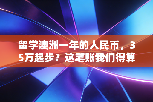 留学澳洲一年的人民币,35万起步?这笔账我们得算得明明白白