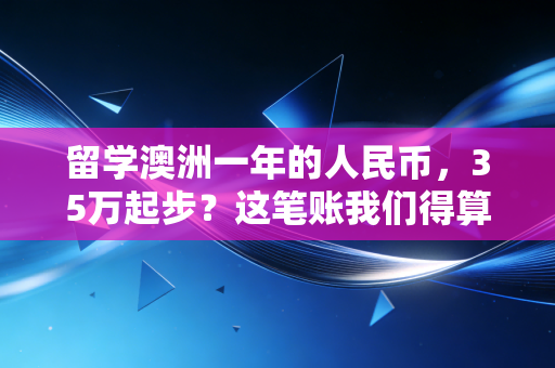 留学澳洲一年的人民币，35万起步？这笔账我们得算得明明白白