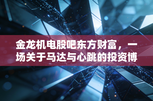 金龙机电股吧东方财富，一场关于马达与心跳的投资博弈实录